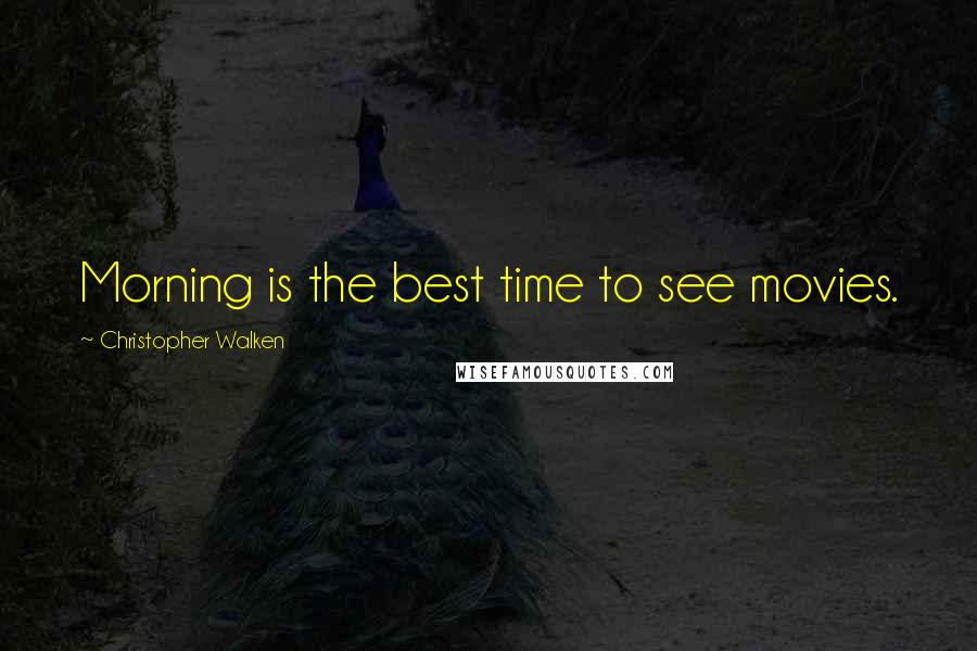 Christopher Walken Quotes: Morning is the best time to see movies.