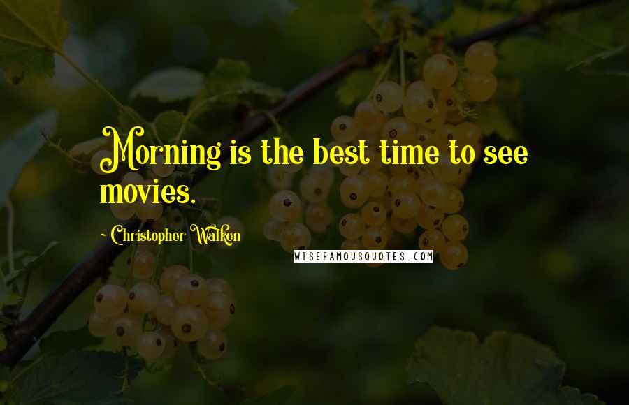 Christopher Walken Quotes: Morning is the best time to see movies.