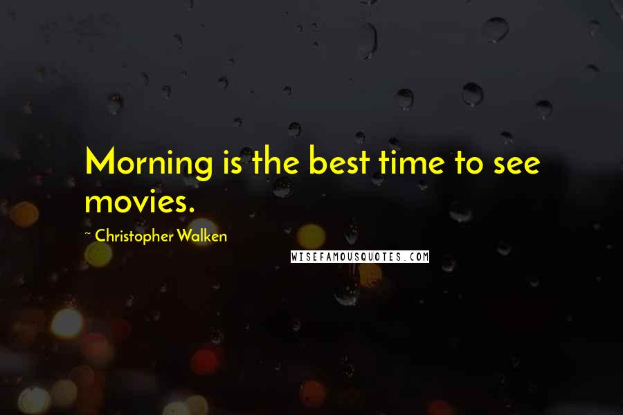 Christopher Walken Quotes: Morning is the best time to see movies.
