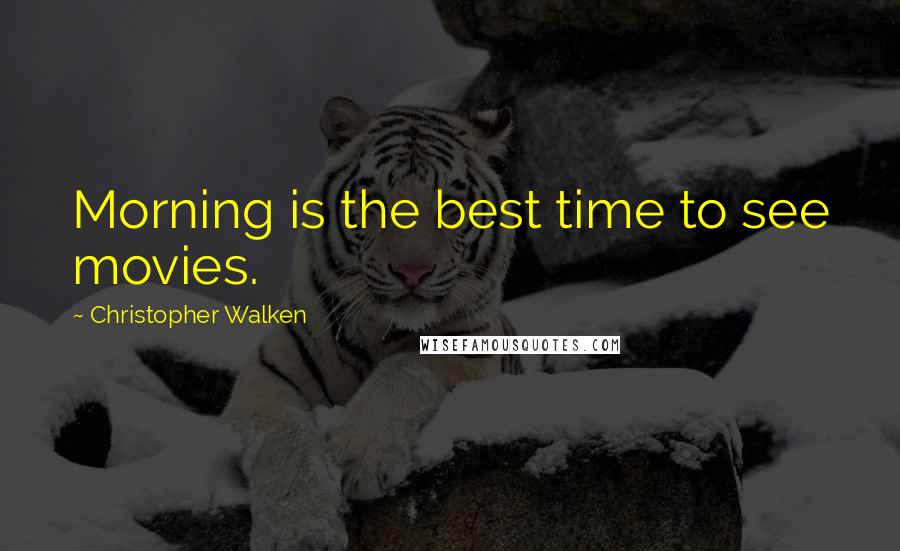 Christopher Walken Quotes: Morning is the best time to see movies.