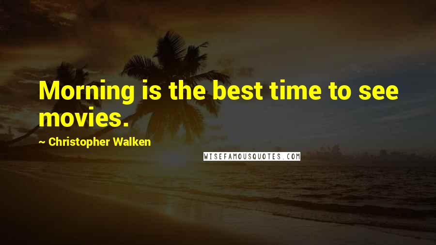 Christopher Walken Quotes: Morning is the best time to see movies.
