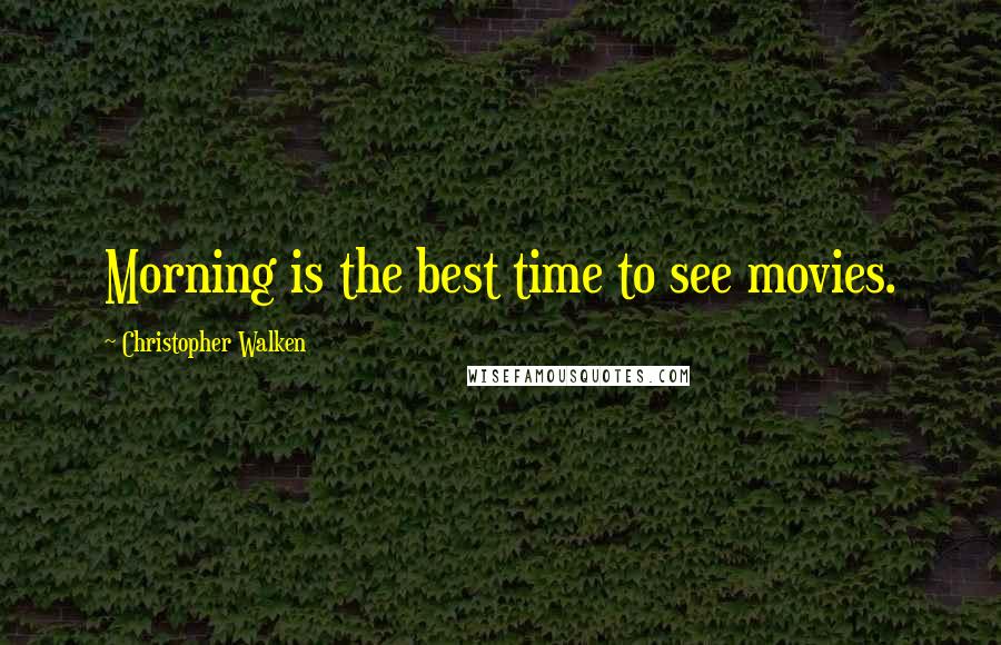 Christopher Walken Quotes: Morning is the best time to see movies.