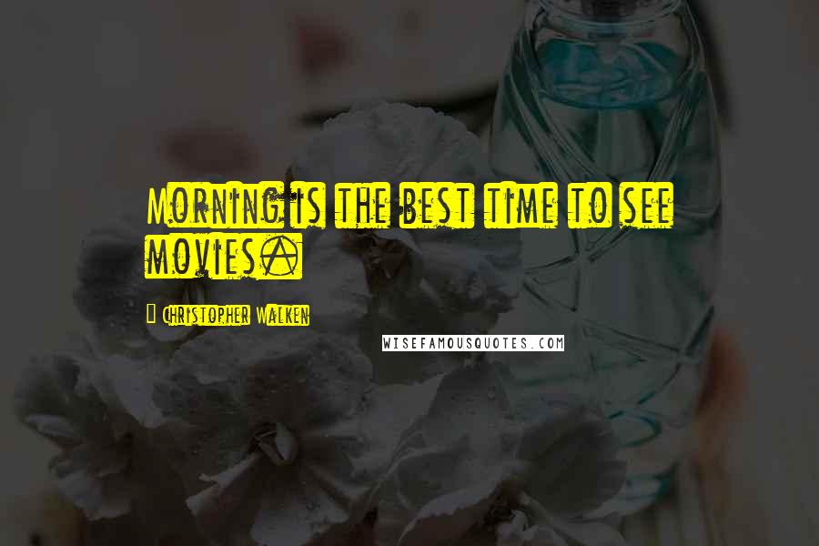 Christopher Walken Quotes: Morning is the best time to see movies.