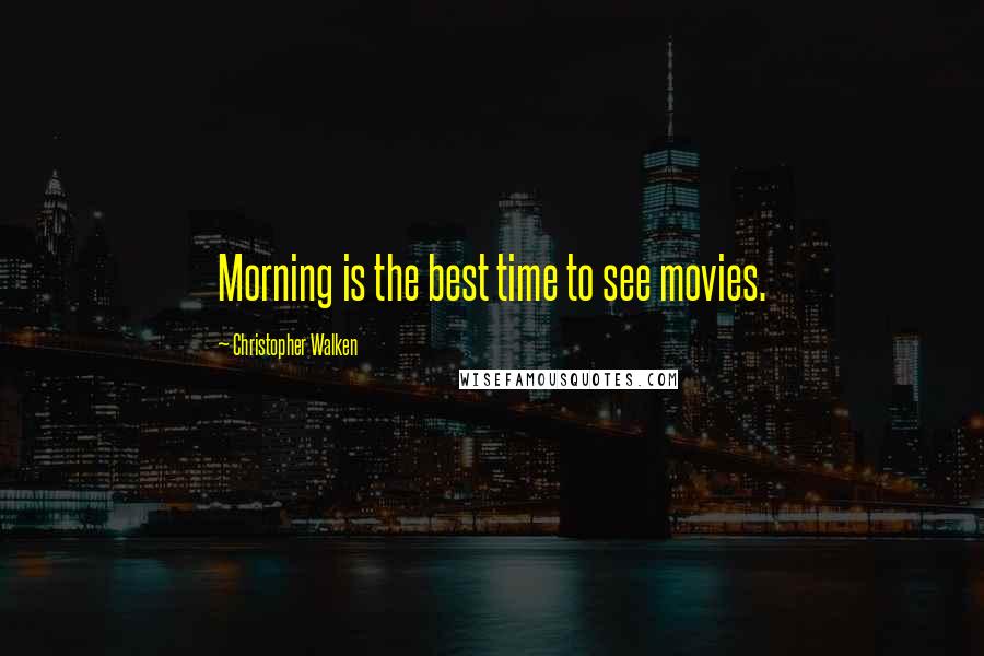 Christopher Walken Quotes: Morning is the best time to see movies.