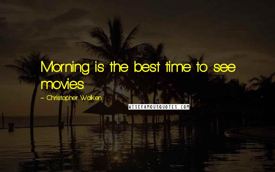 Christopher Walken Quotes: Morning is the best time to see movies.