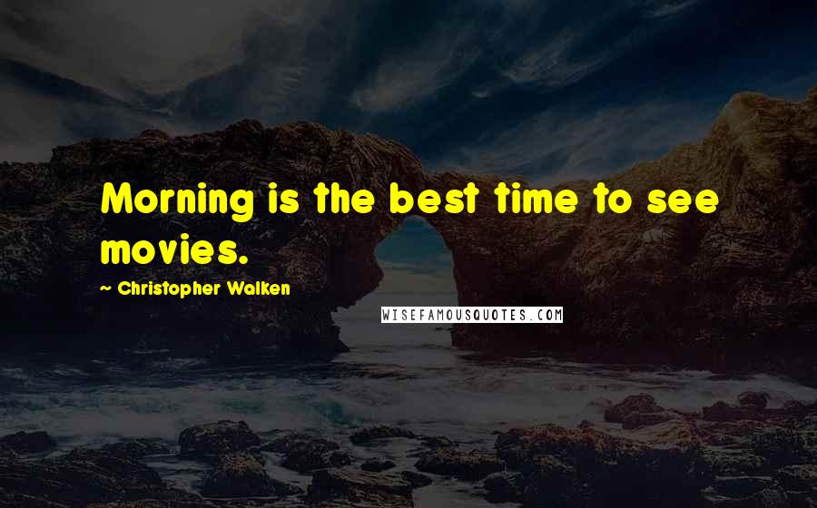 Christopher Walken Quotes: Morning is the best time to see movies.