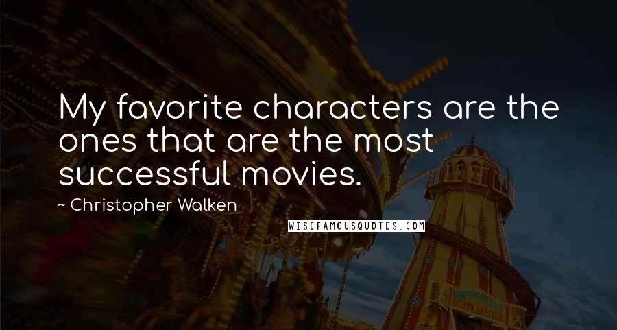 Christopher Walken Quotes: My favorite characters are the ones that are the most successful movies.