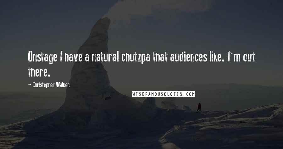 Christopher Walken Quotes: Onstage I have a natural chutzpa that audiences like. I'm out there.