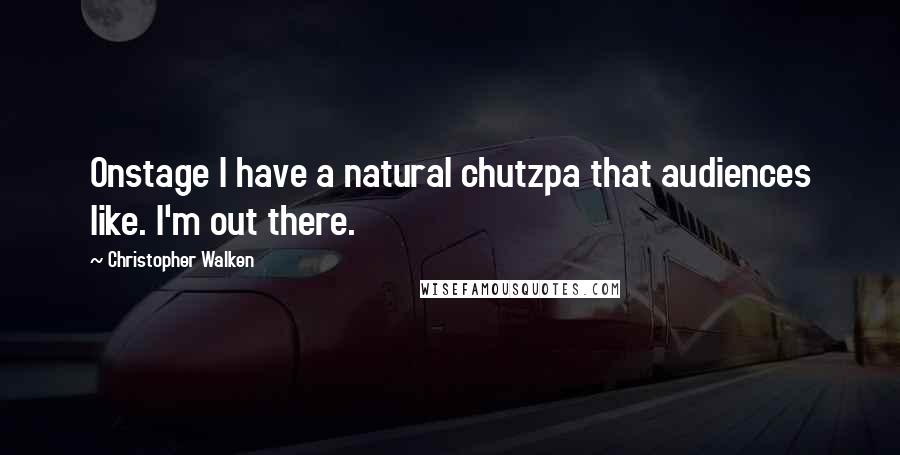 Christopher Walken Quotes: Onstage I have a natural chutzpa that audiences like. I'm out there.