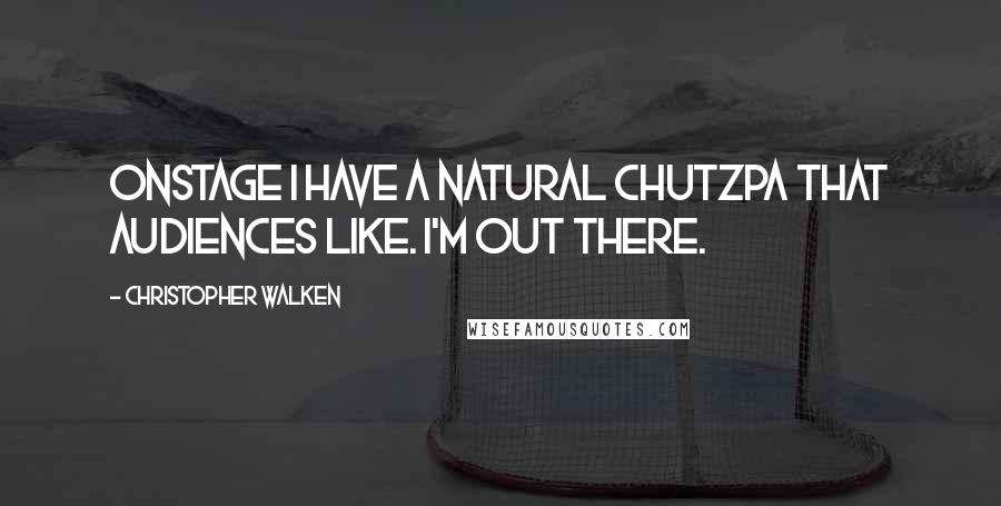 Christopher Walken Quotes: Onstage I have a natural chutzpa that audiences like. I'm out there.