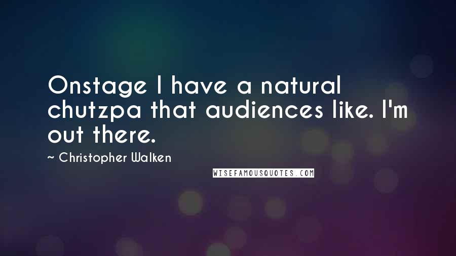 Christopher Walken Quotes: Onstage I have a natural chutzpa that audiences like. I'm out there.