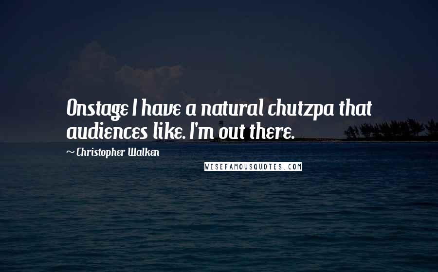 Christopher Walken Quotes: Onstage I have a natural chutzpa that audiences like. I'm out there.