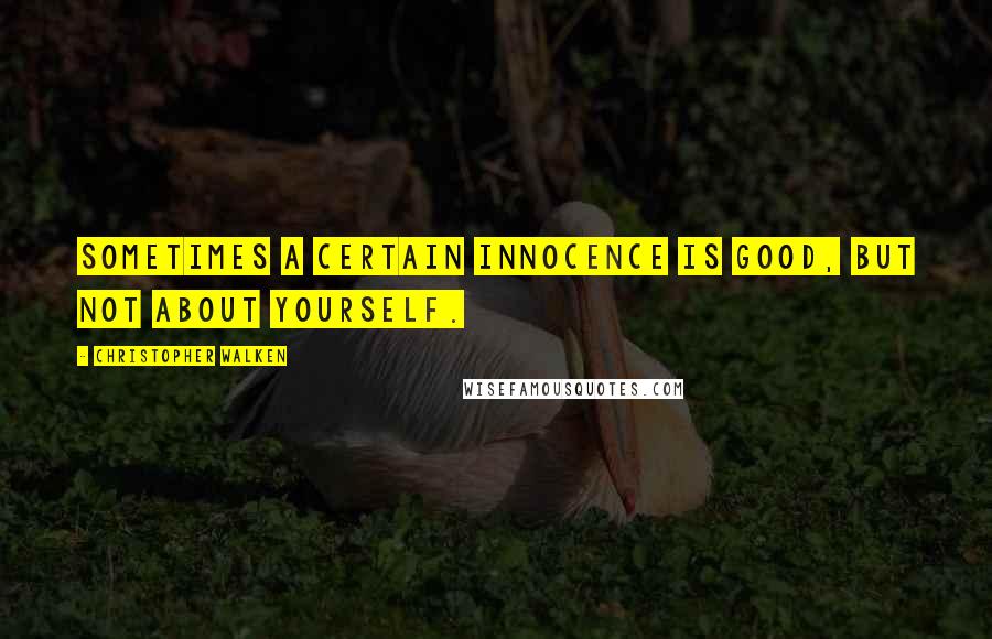 Christopher Walken Quotes: Sometimes a certain innocence is good, but not about yourself.