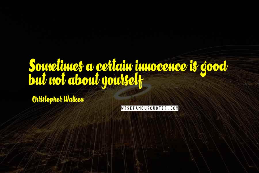 Christopher Walken Quotes: Sometimes a certain innocence is good, but not about yourself.