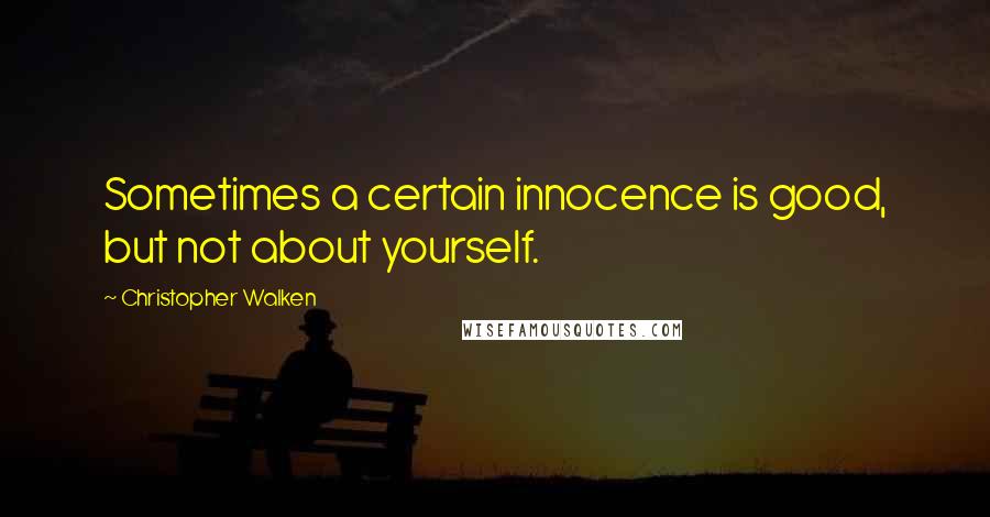 Christopher Walken Quotes: Sometimes a certain innocence is good, but not about yourself.