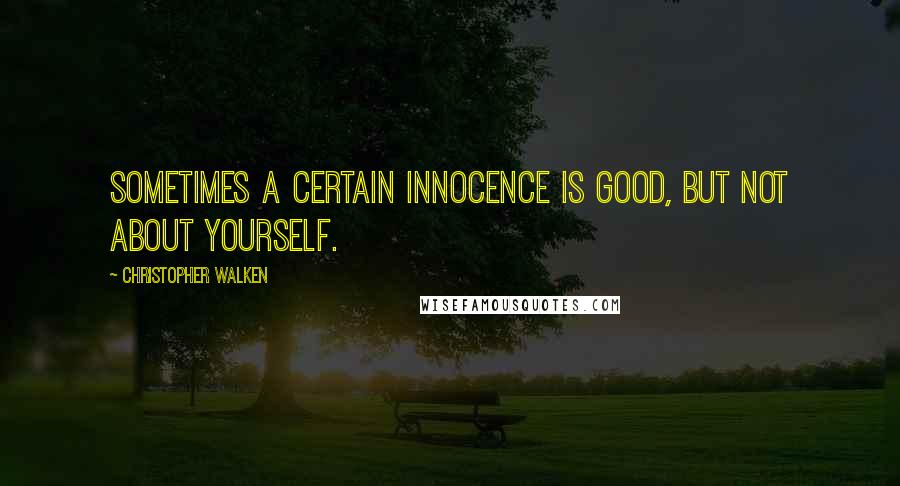 Christopher Walken Quotes: Sometimes a certain innocence is good, but not about yourself.