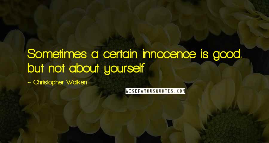 Christopher Walken Quotes: Sometimes a certain innocence is good, but not about yourself.