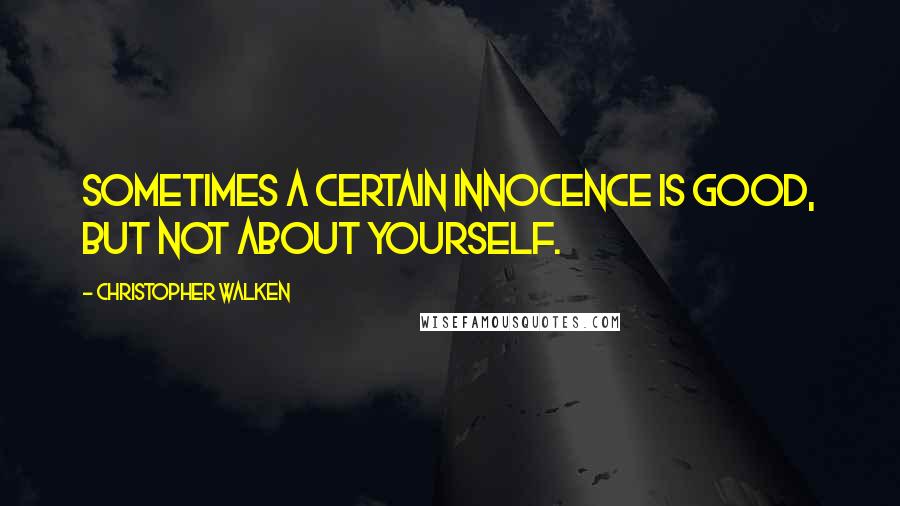 Christopher Walken Quotes: Sometimes a certain innocence is good, but not about yourself.