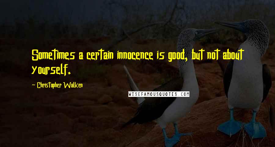 Christopher Walken Quotes: Sometimes a certain innocence is good, but not about yourself.