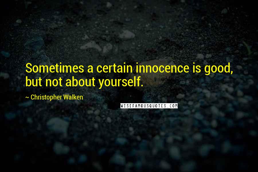 Christopher Walken Quotes: Sometimes a certain innocence is good, but not about yourself.