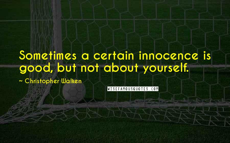 Christopher Walken Quotes: Sometimes a certain innocence is good, but not about yourself.