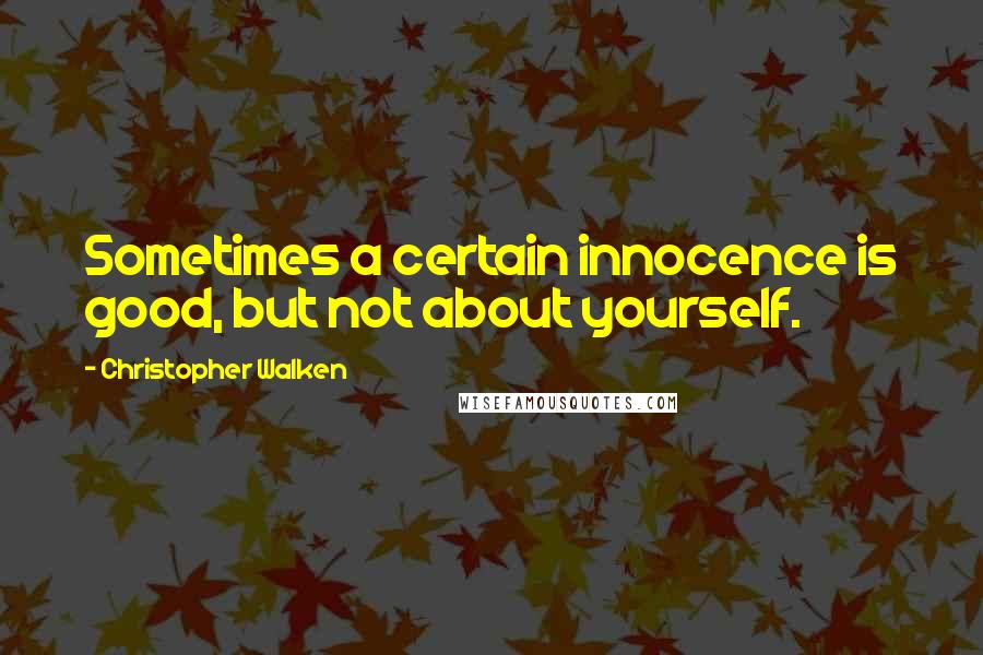 Christopher Walken Quotes: Sometimes a certain innocence is good, but not about yourself.