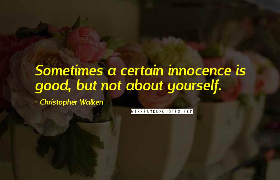 Christopher Walken Quotes: Sometimes a certain innocence is good, but not about yourself.