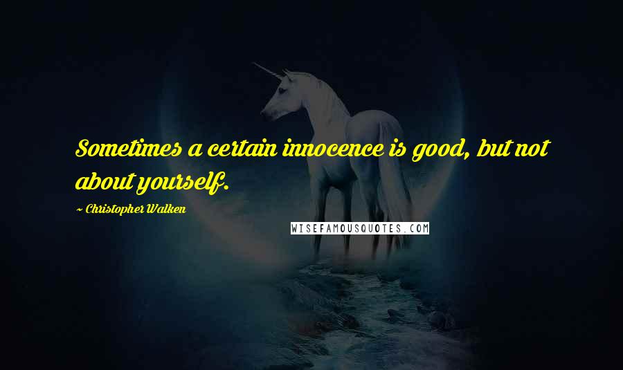 Christopher Walken Quotes: Sometimes a certain innocence is good, but not about yourself.