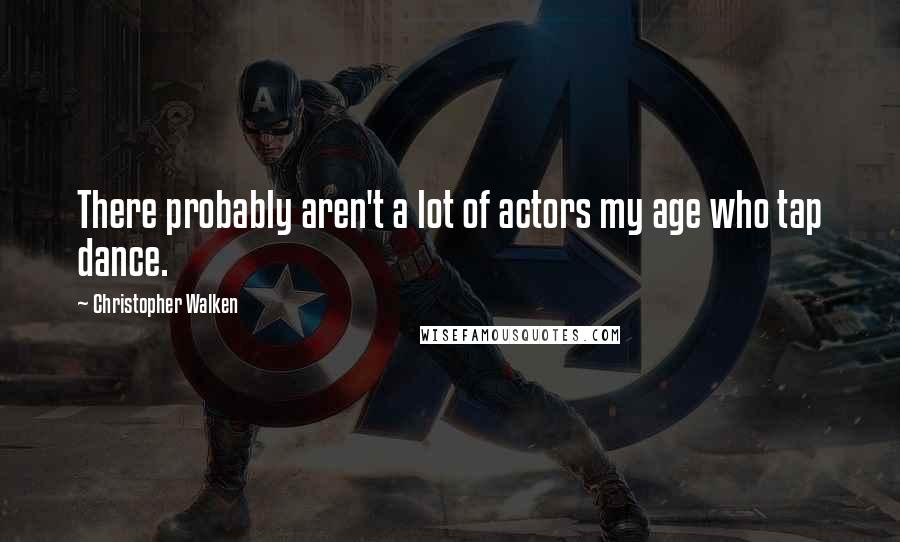 Christopher Walken Quotes: There probably aren't a lot of actors my age who tap dance.