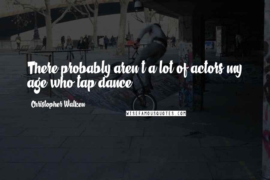 Christopher Walken Quotes: There probably aren't a lot of actors my age who tap dance.