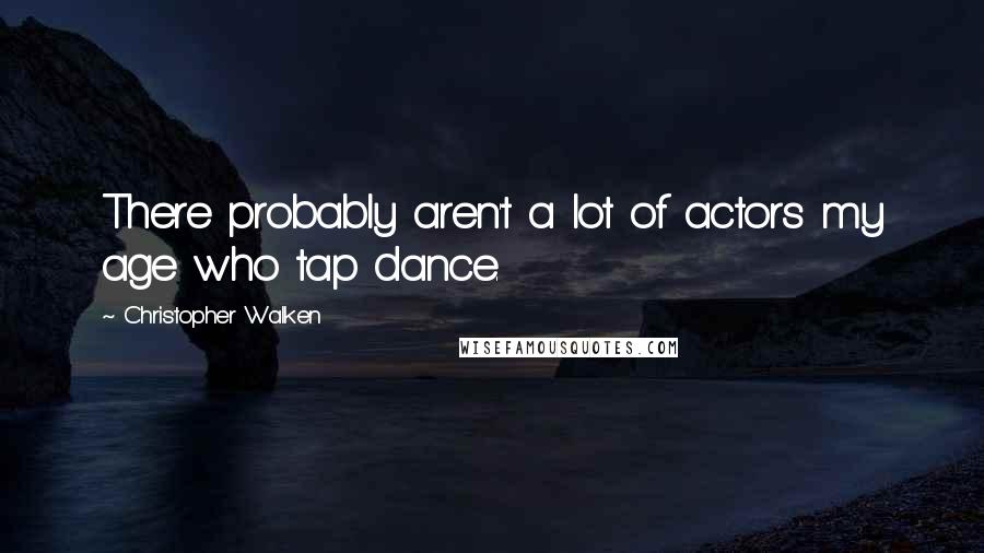 Christopher Walken Quotes: There probably aren't a lot of actors my age who tap dance.