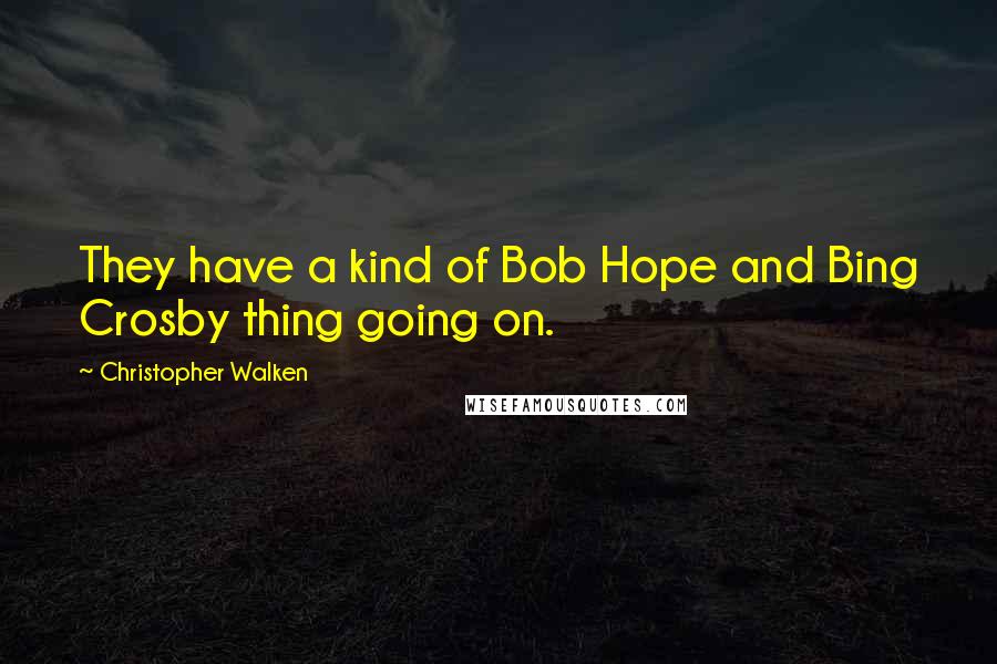 Christopher Walken Quotes: They have a kind of Bob Hope and Bing Crosby thing going on.