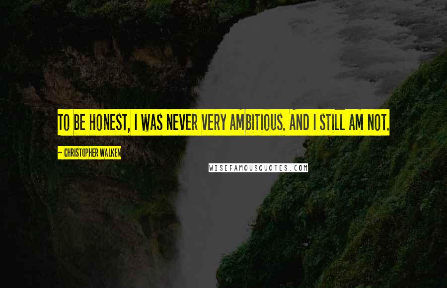 Christopher Walken Quotes: To be honest, I was never very ambitious. And I still am not.