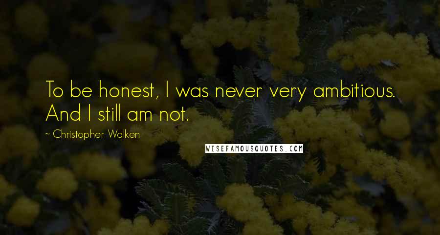 Christopher Walken Quotes: To be honest, I was never very ambitious. And I still am not.