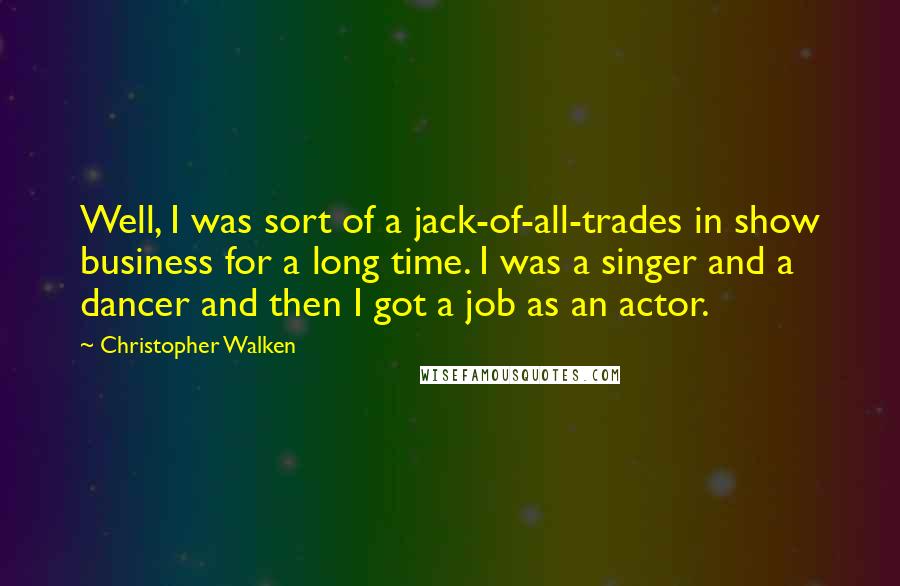 Christopher Walken Quotes: Well, I was sort of a jack-of-all-trades in show business for a long time. I was a singer and a dancer and then I got a job as an actor.