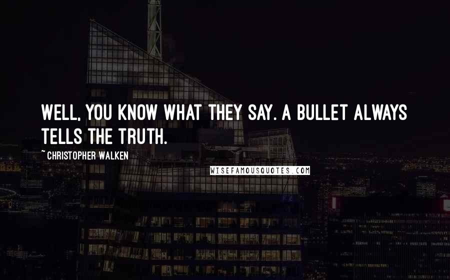 Christopher Walken Quotes: Well, you know what they say. A bullet always tells the truth.