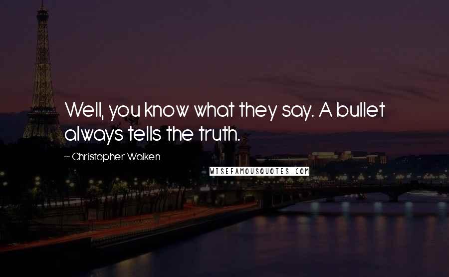 Christopher Walken Quotes: Well, you know what they say. A bullet always tells the truth.