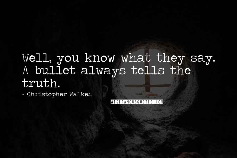 Christopher Walken Quotes: Well, you know what they say. A bullet always tells the truth.