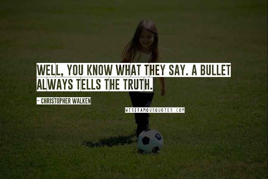 Christopher Walken Quotes: Well, you know what they say. A bullet always tells the truth.