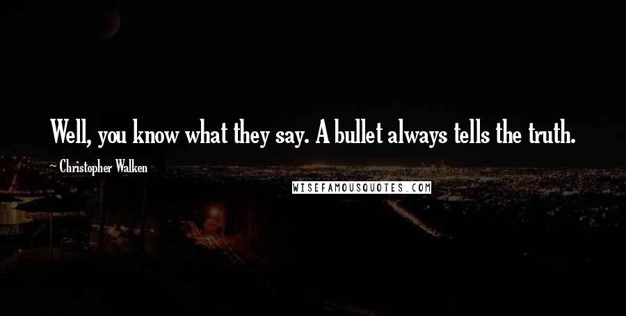 Christopher Walken Quotes: Well, you know what they say. A bullet always tells the truth.