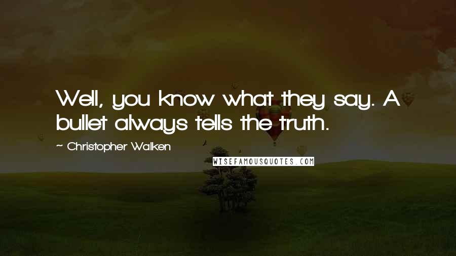 Christopher Walken Quotes: Well, you know what they say. A bullet always tells the truth.