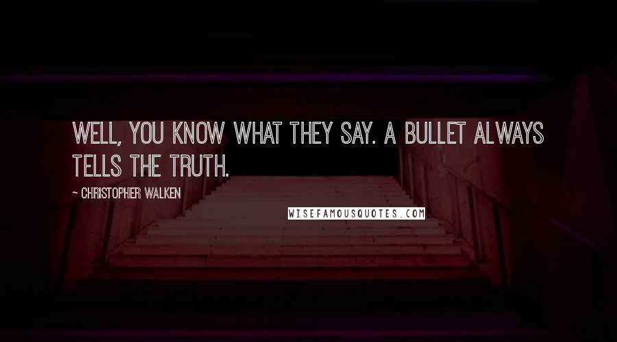 Christopher Walken Quotes: Well, you know what they say. A bullet always tells the truth.