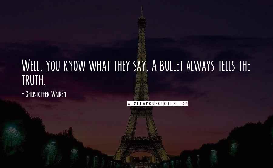 Christopher Walken Quotes: Well, you know what they say. A bullet always tells the truth.