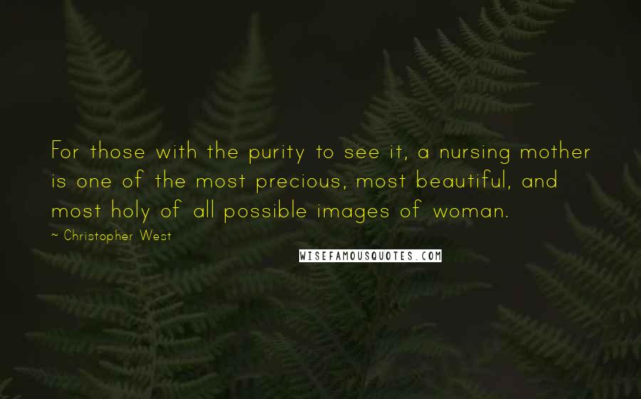Christopher West Quotes: For those with the purity to see it, a nursing mother is one of the most precious, most beautiful, and most holy of all possible images of woman.