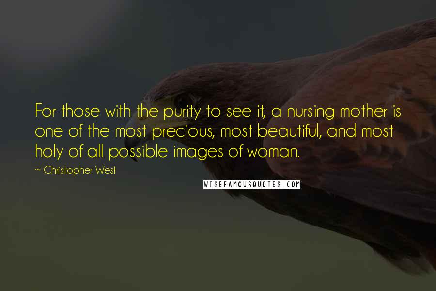 Christopher West Quotes: For those with the purity to see it, a nursing mother is one of the most precious, most beautiful, and most holy of all possible images of woman.