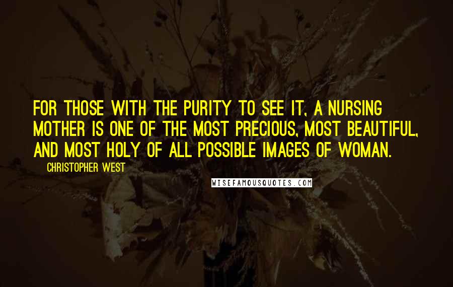 Christopher West Quotes: For those with the purity to see it, a nursing mother is one of the most precious, most beautiful, and most holy of all possible images of woman.