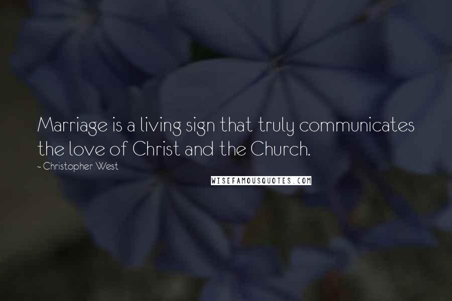 Christopher West Quotes: Marriage is a living sign that truly communicates the love of Christ and the Church.