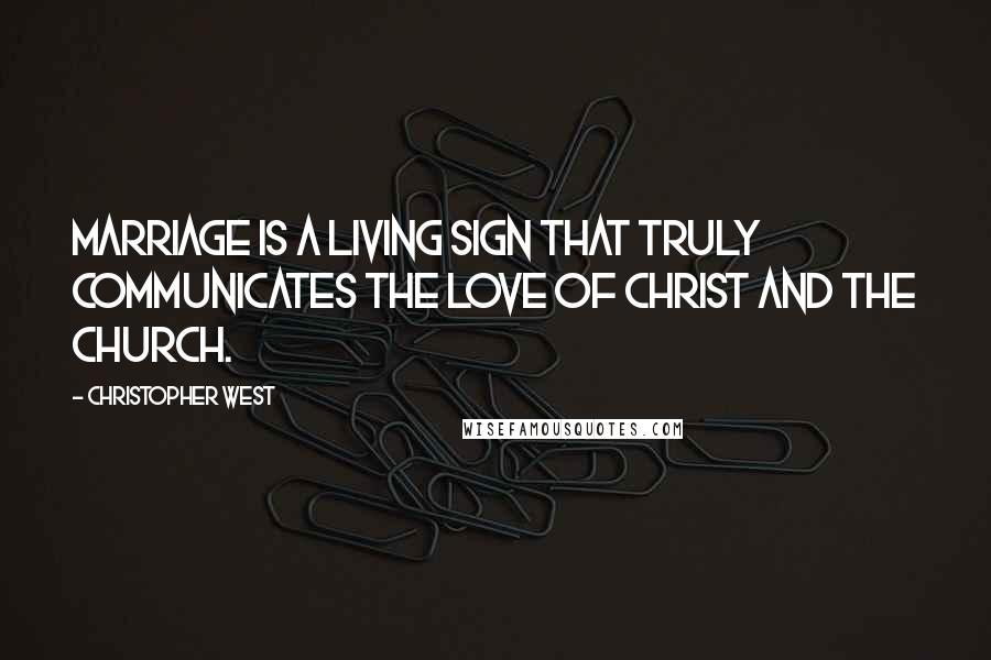 Christopher West Quotes: Marriage is a living sign that truly communicates the love of Christ and the Church.
