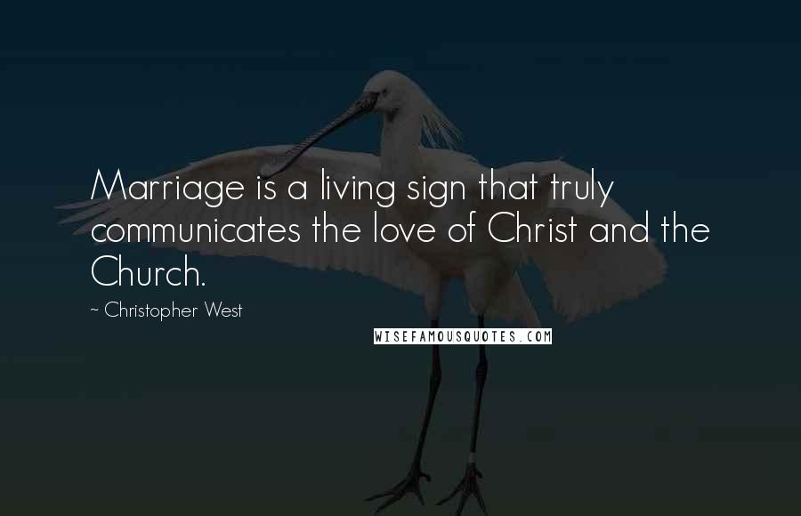 Christopher West Quotes: Marriage is a living sign that truly communicates the love of Christ and the Church.