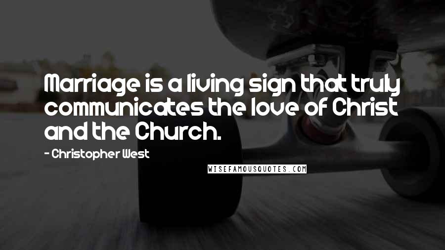 Christopher West Quotes: Marriage is a living sign that truly communicates the love of Christ and the Church.